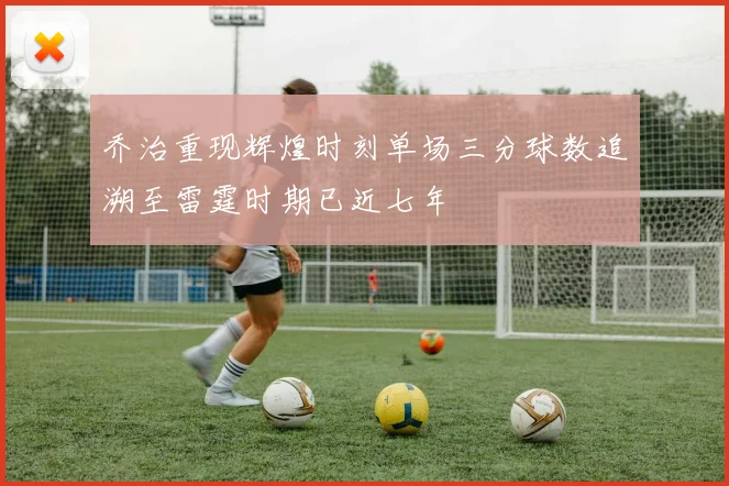 乔治重现辉煌时刻单场三分球数追溯至雷霆时期已近七年