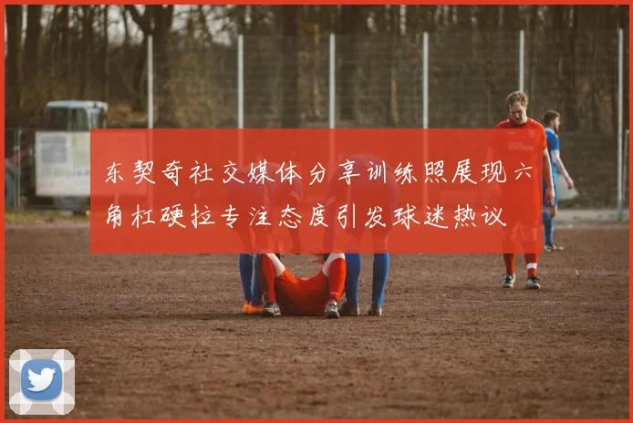 东契奇社交媒体分享训练照展现六角杠硬拉专注态度引发球迷热议
