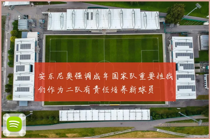 安东尼奥强调成年国家队重要性我们作为二队有责任培养新球员