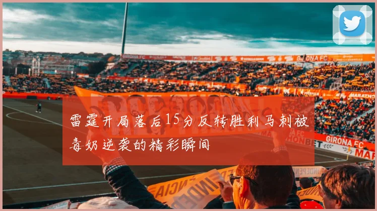 雷霆开局落后15分反转胜利马刺被毒奶逆袭的精彩瞬间