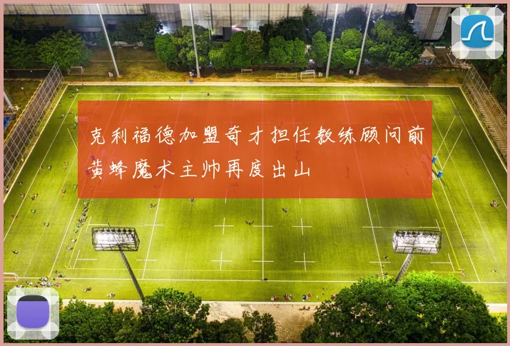 克利福德加盟奇才担任教练顾问前黄蜂魔术主帅再度出山